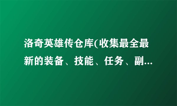 洛奇英雄传仓库(收集最全最新的装备、技能、任务、副本攻略！)