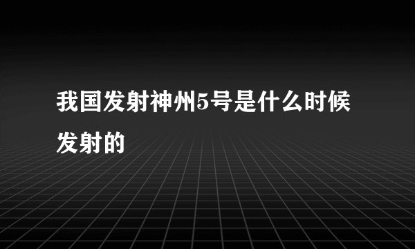 我国发射神州5号是什么时候发射的