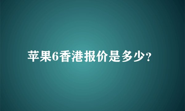 苹果6香港报价是多少？