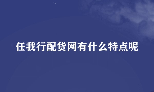 任我行配货网有什么特点呢