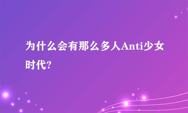 为什么会有那么多人Anti少女时代?