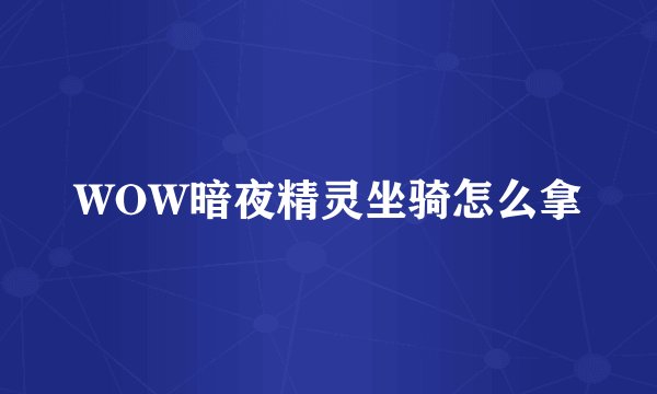 WOW暗夜精灵坐骑怎么拿