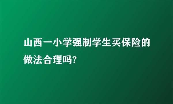 山西一小学强制学生买保险的做法合理吗?