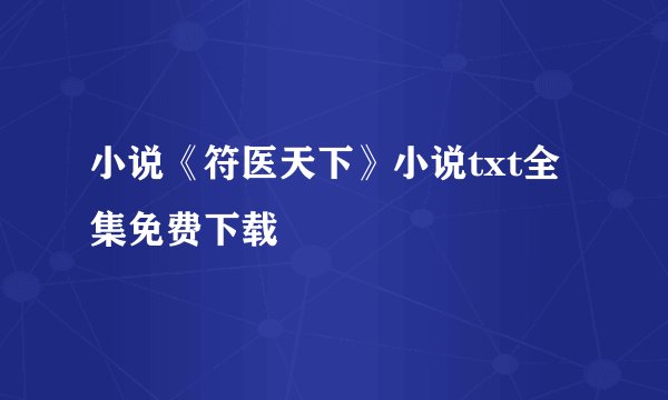 小说《符医天下》小说txt全集免费下载