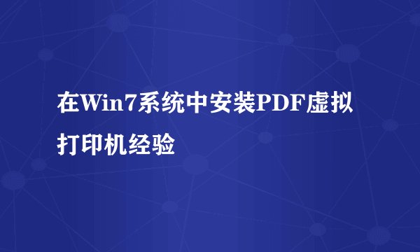 在Win7系统中安装PDF虚拟打印机经验