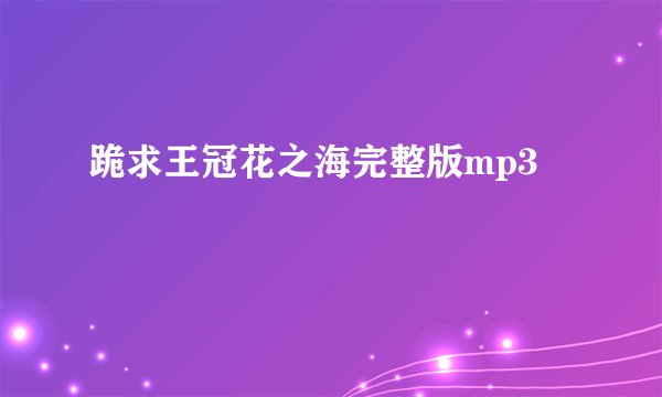 跪求王冠花之海完整版mp3