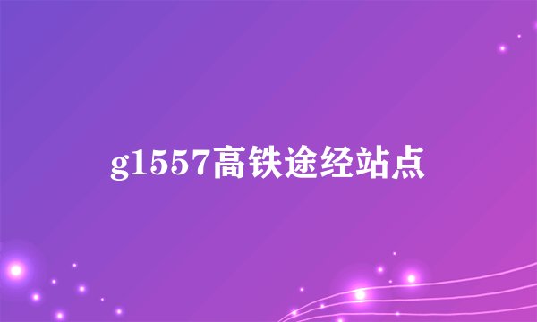 g1557高铁途经站点