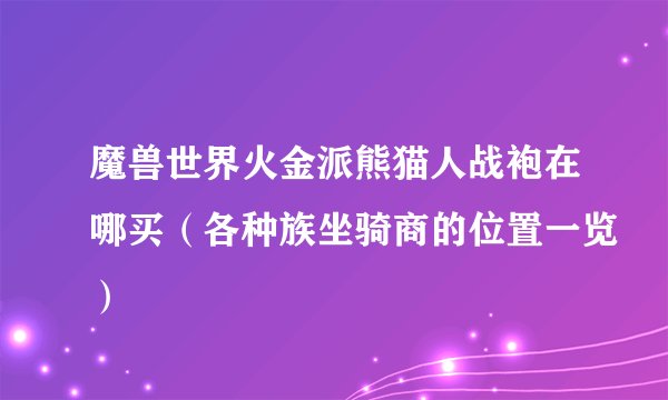 魔兽世界火金派熊猫人战袍在哪买（各种族坐骑商的位置一览）
