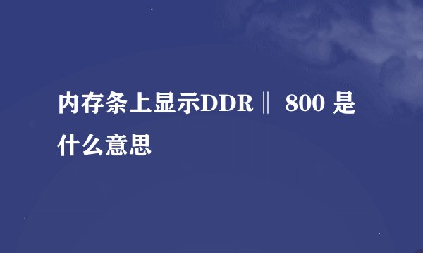 内存条上显示DDR‖ 800 是什么意思