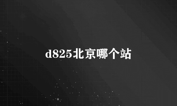 d825北京哪个站