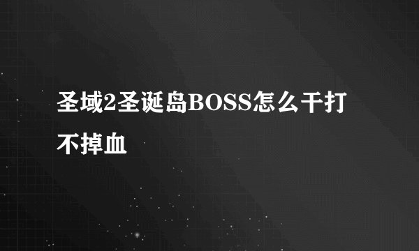 圣域2圣诞岛BOSS怎么干打不掉血