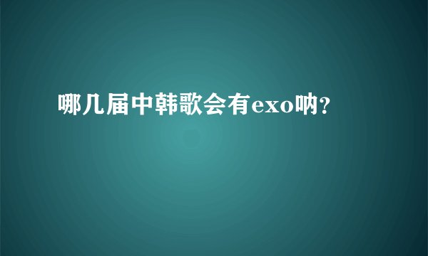 哪几届中韩歌会有exo呐？