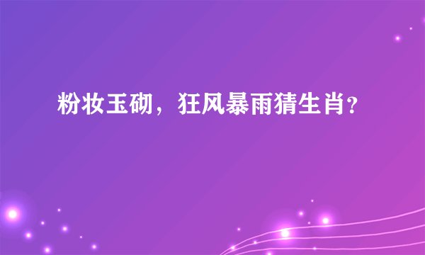 粉妆玉砌，狂风暴雨猜生肖？