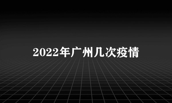 2022年广州几次疫情