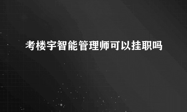 考楼宇智能管理师可以挂职吗