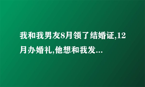 我和我男友8月领了结婚证,12月办婚礼,他想和我发生关系,我想在婚礼当晚