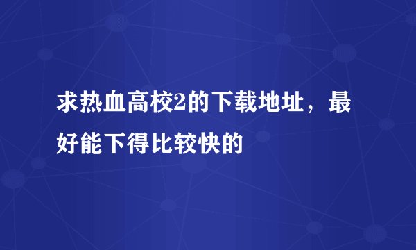 求热血高校2的下载地址，最好能下得比较快的