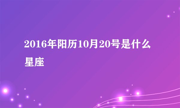 2016年阳历10月20号是什么星座