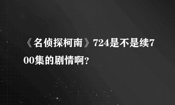 《名侦探柯南》724是不是续700集的剧情啊？