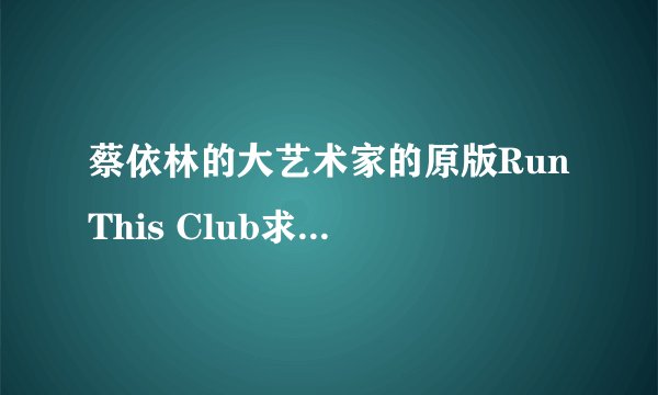 蔡依林的大艺术家的原版Run This Club求个原版歌曲连接 想听听原版是如何