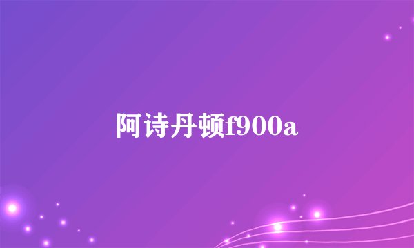 阿诗丹顿f900a