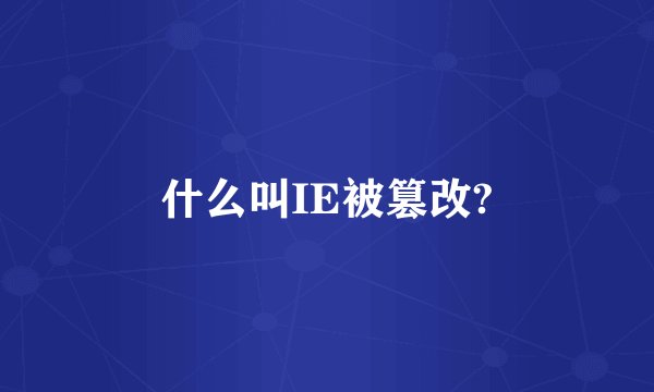 什么叫IE被篡改?