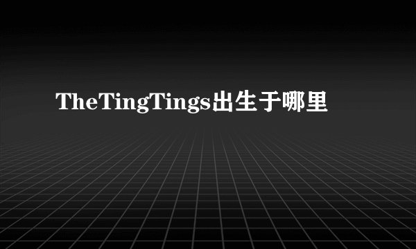 TheTingTings出生于哪里