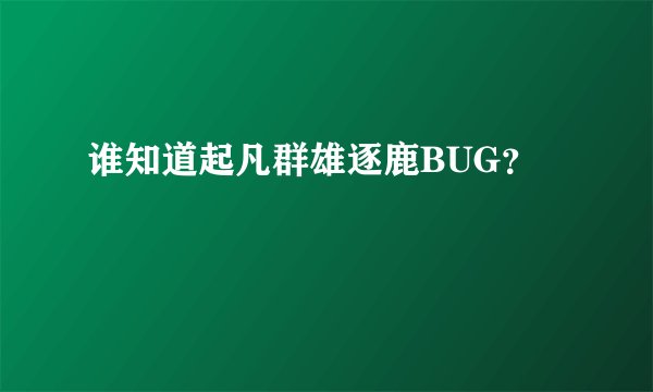 谁知道起凡群雄逐鹿BUG？