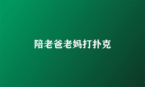 陪老爸老妈打扑克