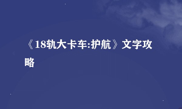 《18轨大卡车:护航》文字攻略