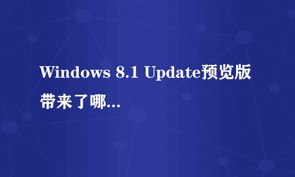Windows 8.1 Update预览版带来了哪些显著变化？