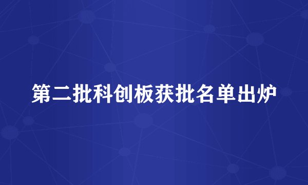 第二批科创板获批名单出炉