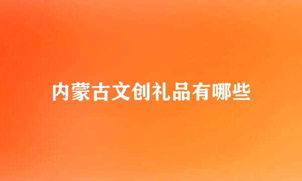 内蒙古文创礼品有哪些