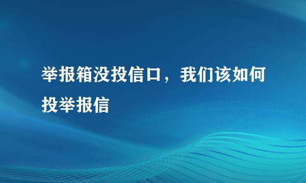 举报箱没投信口，我们该如何投举报信