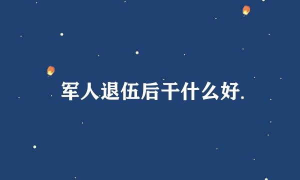 军人退伍后干什么好