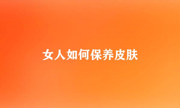 女人如何保养皮肤