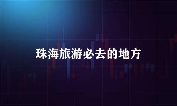 珠海旅游必去的地方