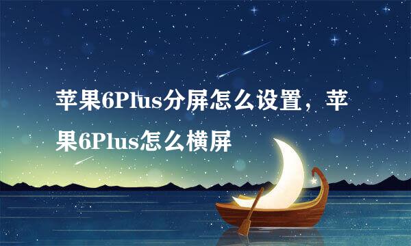 苹果6Plus分屏怎么设置,苹果6Plus怎么横屏
