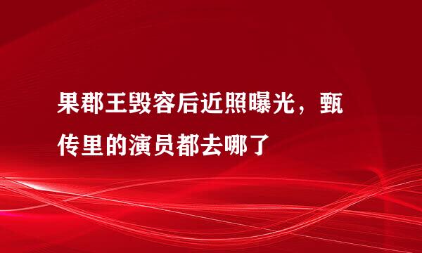 果郡王毁容后近照曝光，甄嬛传里的演员都去哪了