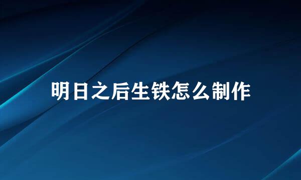 明日之后生铁怎么制作