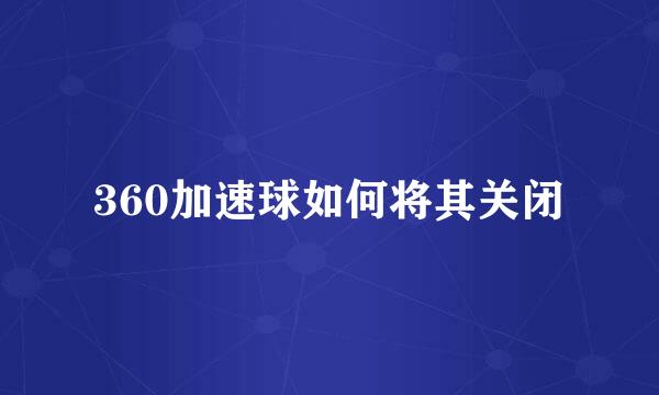 360加速球如何将其关闭
