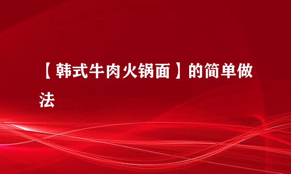 【韩式牛肉火锅面】的简单做法