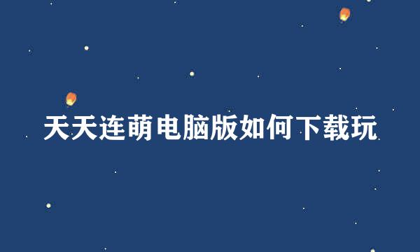 天天连萌电脑版如何下载玩