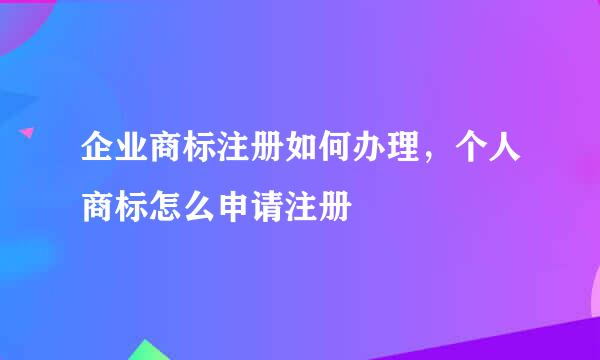 企业商标注册如何办理，个人商标怎么申请注册