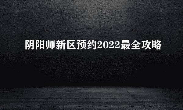 阴阳师新区预约2022最全攻略