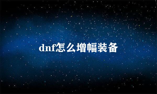 dnf怎么增幅装备