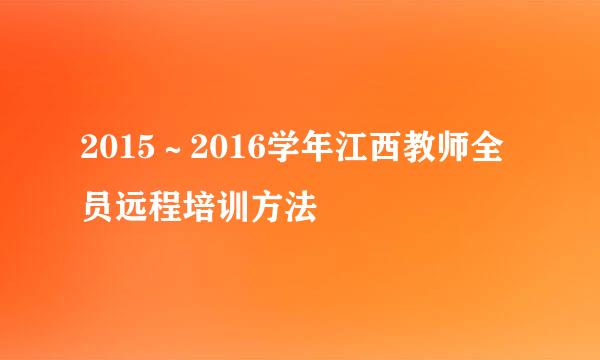 2015～2016学年江西教师全员远程培训方法