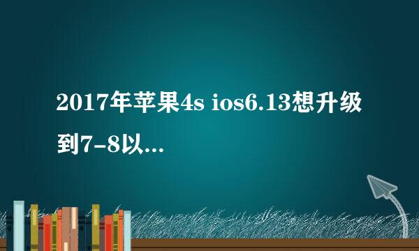 2017年苹果4s ios6.13想升级到7-8以上如何升级