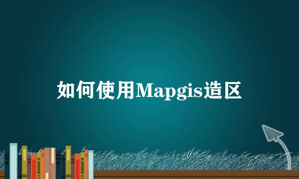 如何使用Mapgis造区