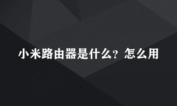 小米路由器是什么？怎么用